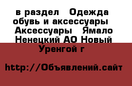  в раздел : Одежда, обувь и аксессуары » Аксессуары . Ямало-Ненецкий АО,Новый Уренгой г.